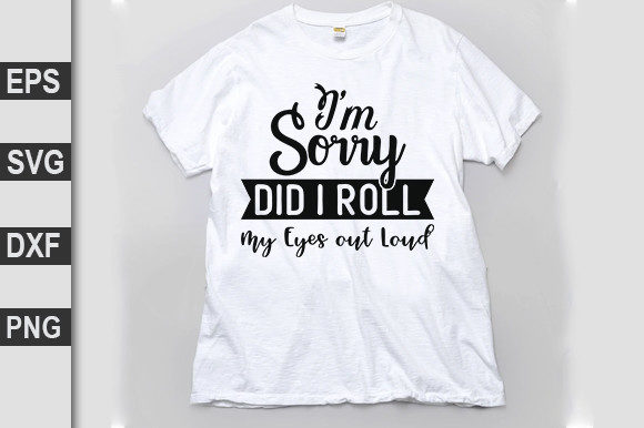 Funny Svg Design I’m Sorry Did I Roll My Eyes Out Loud Graphics T-Shirt Designs